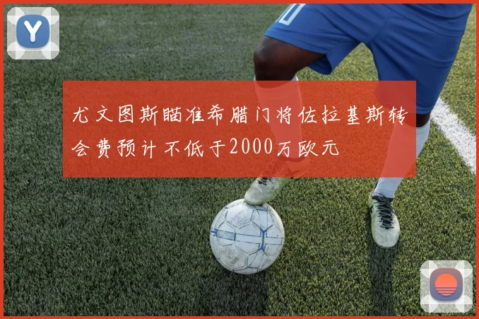 尤文图斯瞄准希腊门将佐拉基斯转会费预计不低于2000万欧元