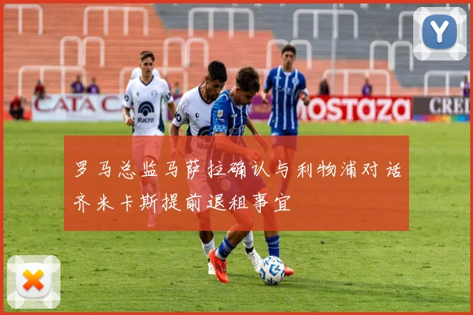 罗马总监马萨拉确认与利物浦对话齐米卡斯提前退租事宜