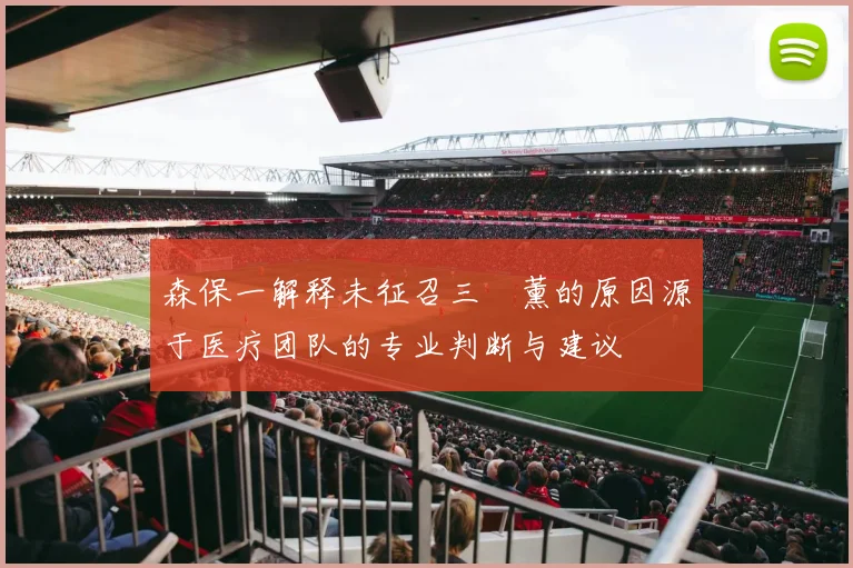 森保一解释未征召三笘薰的原因源于医疗团队的专业判断与建议
