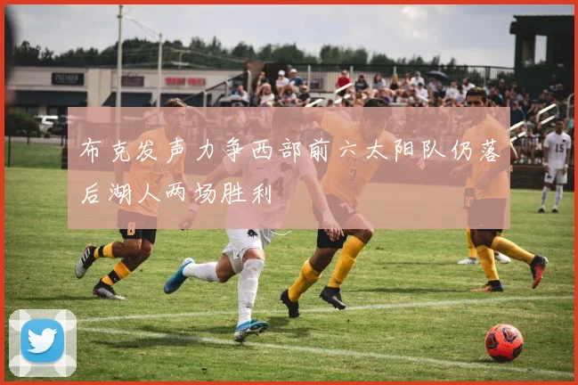 布克发声力争西部前六太阳队仍落后湖人两场胜利