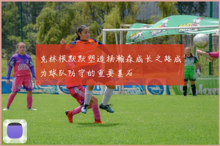 克林根默默塑造杨瀚森成长之路成为球队防守的重要基石