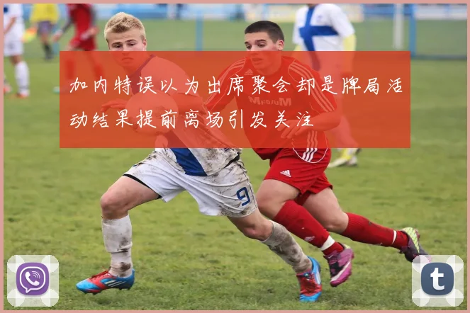 加内特误以为出席聚会却是牌局活动结果提前离场引发关注