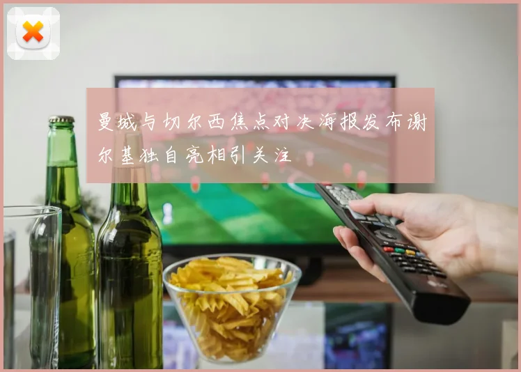 曼城与切尔西焦点对决海报发布谢尔基独自亮相引关注