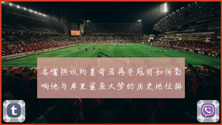 名嘴热议约基奇若再夺冠将如何影响他与库里鲨鱼大梦的历史地位排名