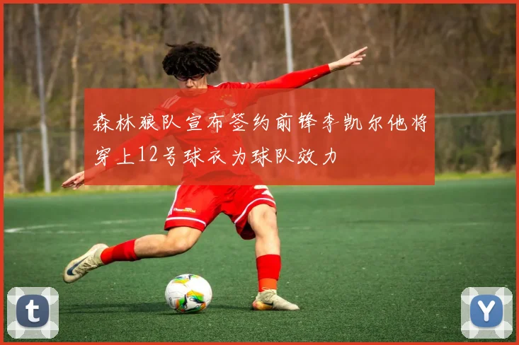 森林狼队宣布签约前锋李凯尔他将穿上12号球衣为球队效力