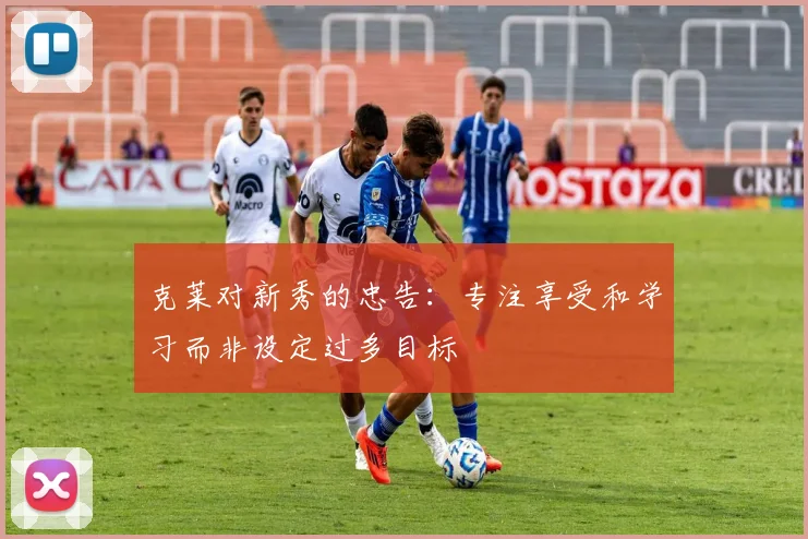 克莱对新秀的忠告：专注享受和学习而非设定过多目标