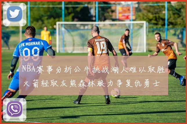 NBA赛事分析公牛挑战湖人难以取胜火箭轻取灰熊森林狼力争复仇勇士