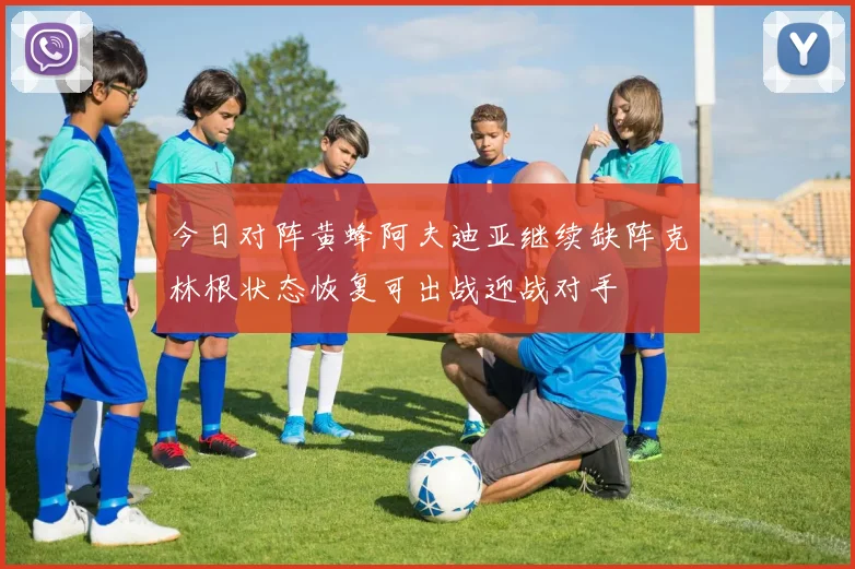 今日对阵黄蜂阿夫迪亚继续缺阵克林根状态恢复可出战迎战对手