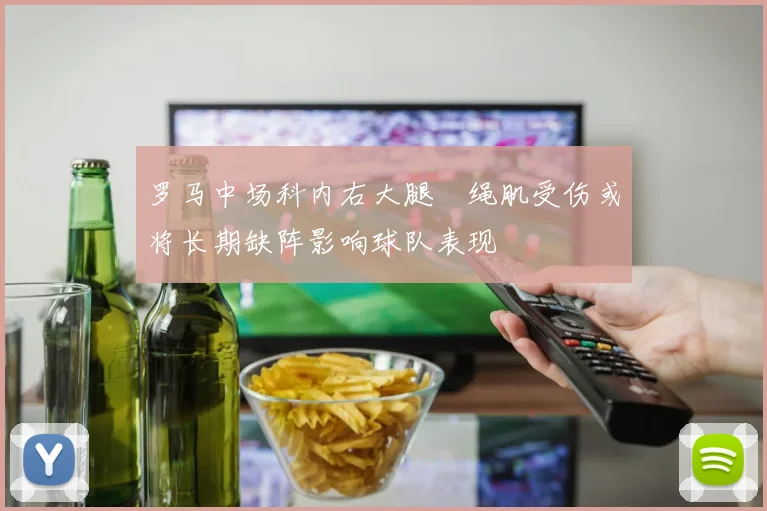 罗马中场科内右大腿腘绳肌受伤或将长期缺阵影响球队表现