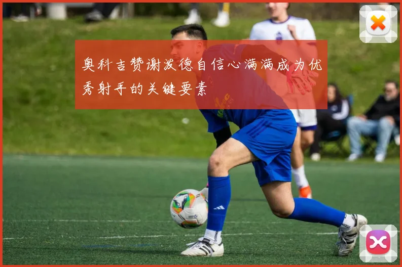 奥科吉赞谢泼德自信心满满成为优秀射手的关键要素