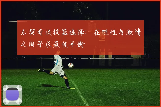 东契奇谈投篮选择：在理性与激情之间寻求最佳平衡