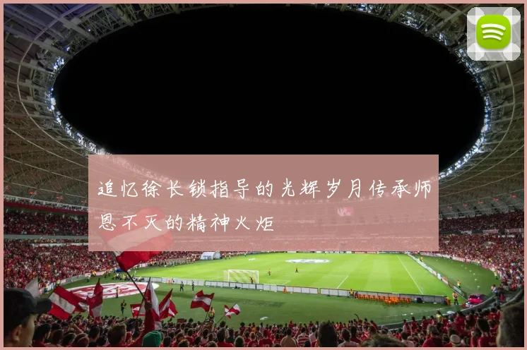 追忆徐长锁指导的光辉岁月传承师恩不灭的精神火炬