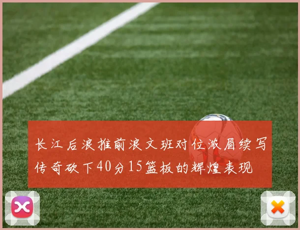 长江后浪推前浪文班对位浓眉续写传奇砍下40分15篮板的辉煌表现