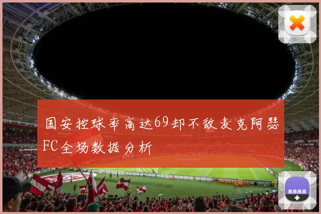 国安控球率高达69却不敌麦克阿瑟FC全场数据分析