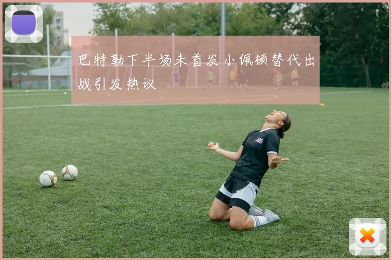 巴特勒下半场未首发小佩顿替代出战引发热议