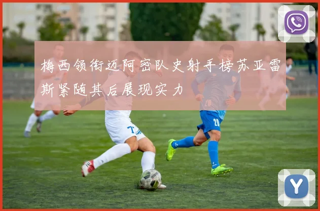 梅西领衔迈阿密队史射手榜苏亚雷斯紧随其后展现实力