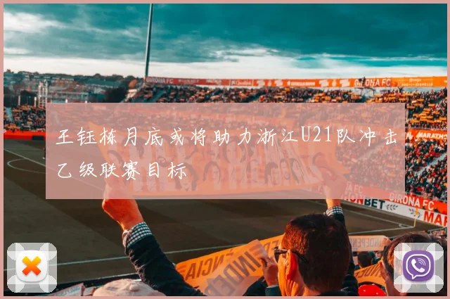 王钰栋月底或将助力浙江U21队冲击乙级联赛目标