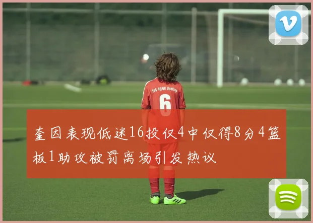 奎因表现低迷16投仅4中仅得8分4篮板1助攻被罚离场引发热议